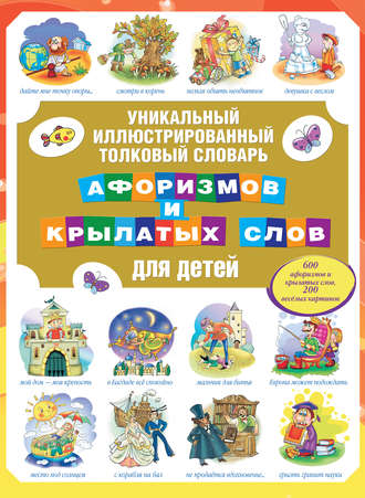 Уникальный иллюстрированный толковый словарь афоризмов и крылатых слов для детей. 