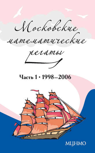 Группа авторов. Московские математические регаты. Часть 1. 1998–2006