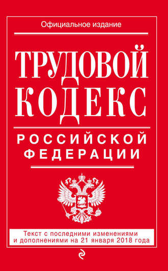 Группа авторов. Трудовой кодекс Российской Федерации. Текст с последними изменениями и дополнениями на 21 января 2018 года