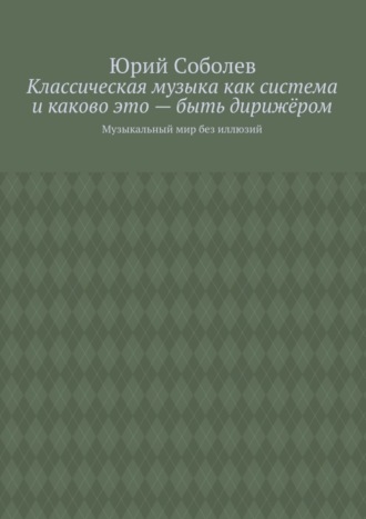 Классическая музыка как система и каково это – быть дирижёром. Музыкальный мир без иллюзий. Юрий Соболев