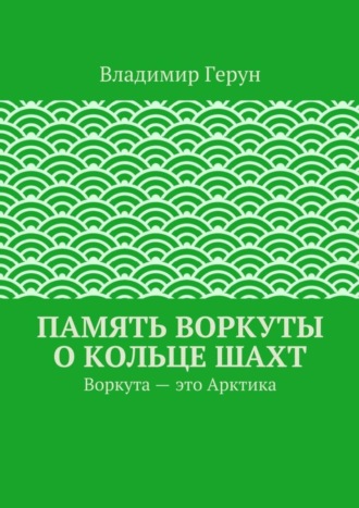 Память Воркуты о кольце шахт. Воркута – это Арктика. 
