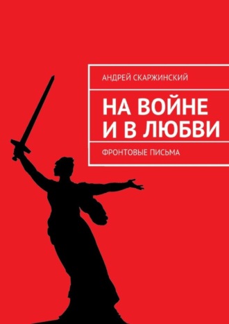 Андрей Скаржинский. На войне и в любви. Фронтовые письма