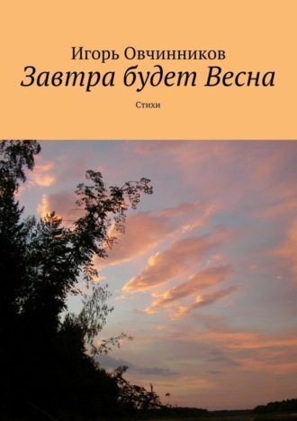 Завтра будет Весна. Стихи. Игорь Овчинников