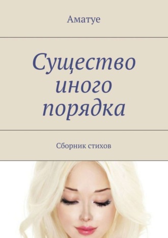 Существо иного порядка. Сборник стихов. 