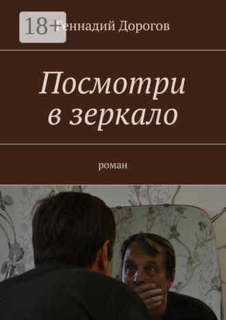 Посмотри в зеркало. Роман. Геннадий Дорогов