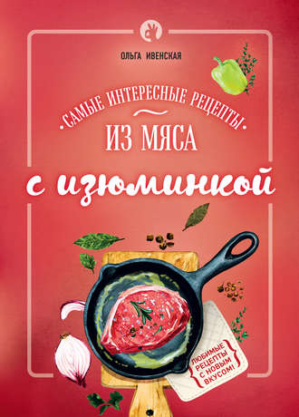 Ольга Ивенская. Самые интересные рецепты из мяса с изюминкой
