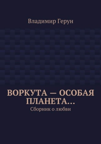 Воркута – особая планета… Сборник о любви. 