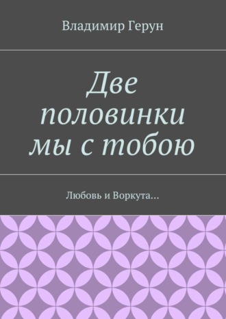 Две половинки мы с тобою. Любовь и Воркута…. 