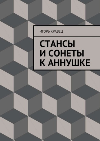 Cтансы и сонеты к Аннушке. Игорь Александрович Кравец