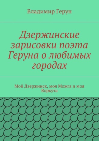 Дзержинские зарисовки поэта Геруна о любимых городах. Мой Дзержинск, моя Можга и моя Воркута. 