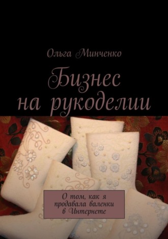 Бизнес на рукоделии. О том, как я продавала валенки в Интернете. Ольга Минченко