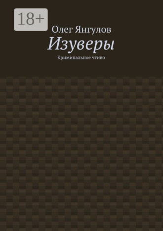 Изуверы. Криминальное чтиво. Олег Михайлович Янгулов