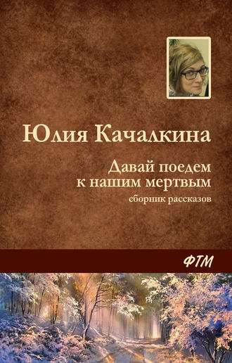 Юлия Качалкина. Давай поедем к нашим мёртвым (сборник)