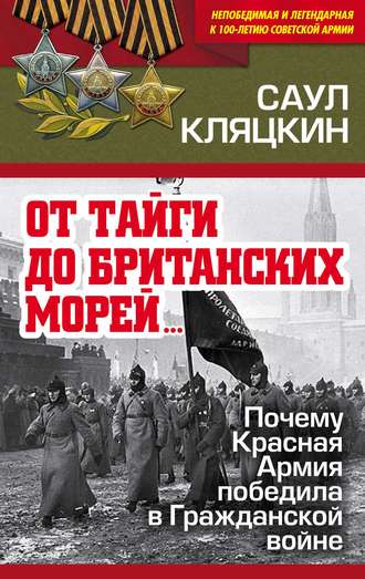 «От тайги до британских морей…»: Почему Красная Армия победила в Гражданской войне. Саул Кляцкин