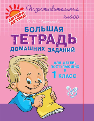 О. В. Чистякова. Большая тетрадь домашних заданий для детей, поступающих в 1 класс