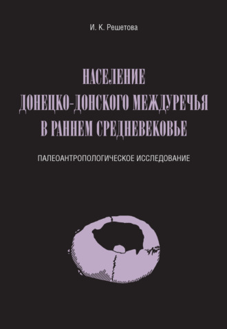 Население Донецко-Донского междуречья в раннем Средневековье. Палеоантропологическое исследование. И. К. Решетова