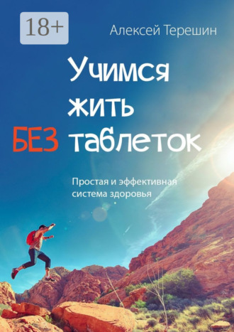 Учимся жить без таблеток. Простая и эффективная система здоровья. Алексей Терешин