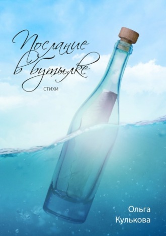 Послание в бутылке. Стихи. Ольга Кулькова