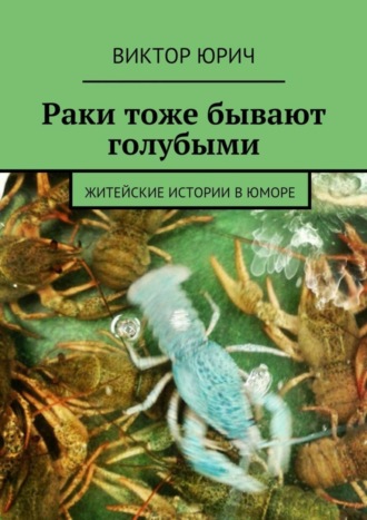 Раки тоже бывают голубыми. Житейские истории в юморе. Виктор Юрич