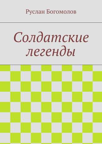 Руслан Богомолов. Солдатские легенды