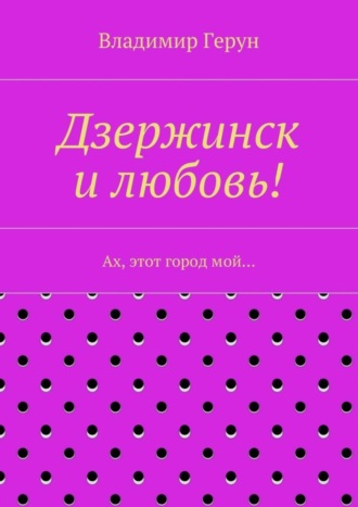 Дзержинск и любовь! Ах, этот город мой…. 
