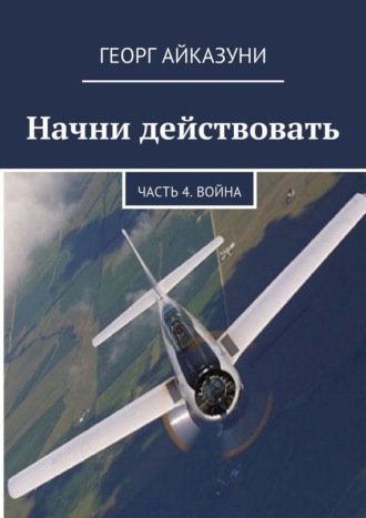 Георг Гариевич Айказуни. Начни действовать. Часть 4. Война