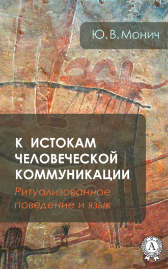 К истокам человеческой коммуникации (Ритуализованное поведение и язык). Ю. В. Монич