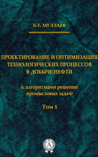 Б. Т. Муллаев. Проектирование и оптимизация технологических процессов в добыче нефти (с алгоритмами решения промысловых задач) Том 1