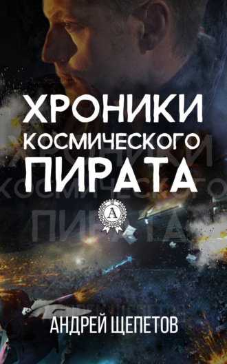 Хроники космического пирата. Андрей Щепетов