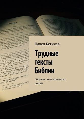 Павел Александрович Бегичев. Трудные тексты Библии. Сборник экзегетических статей