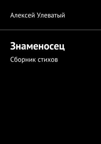 Знаменосец. Сборник стихов. Алексей Улеватый