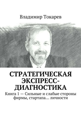 Стратегическая экспресс-диагностика. Книга 1 – Сильные и слабые стороны фирмы, стартапа… личности. 