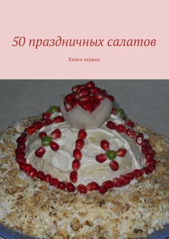 Коллектив авторов. 50 праздничных салатов. Книга первая