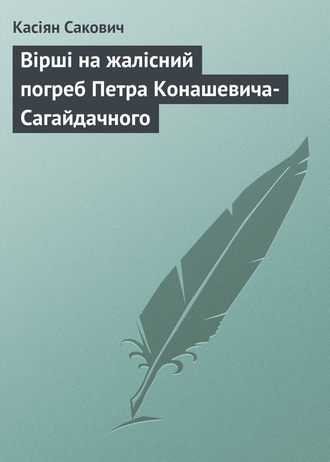 Касіян Сакович. Вірші на жалісний погреб Петра Конашевича-Сагайдачного