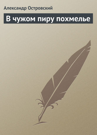 Александр Островский. В чужом пиру похмелье