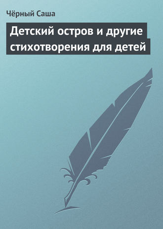 Саша Чёрный. Детский остров и другие стихотворения для детей