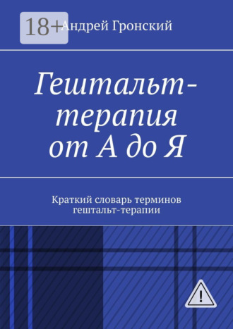 Гештальт-терапия от А до Я. Краткий словарь терминов гештальт-терапии. 