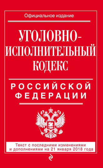 Группа авторов. Уголовно-исполнительный кодекс Российской Федерации. Текст с последними изменениями и дополнениями на 21 января 2018 года