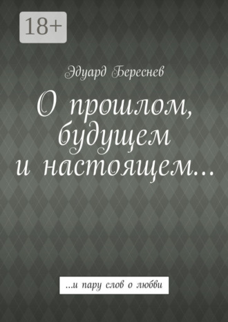 О прошлом, будущем и настоящем… …и пару слов о любви. Эдуард Береснев