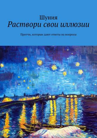 Шуния. Раствори свои иллюзии. Притчи, которые дают ответы на вопросы