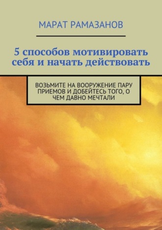 5 способов мотивировать себя и начать действовать. Возьмите на вооружение пару приемов и добейтесь того, о чем давно мечтали. Марат Рамазанов