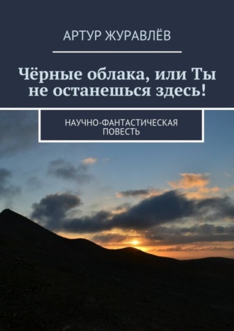 Чёрные облака, или Ты не останешься здесь! Научно-фантастическая повесть. Артур Журавлёв