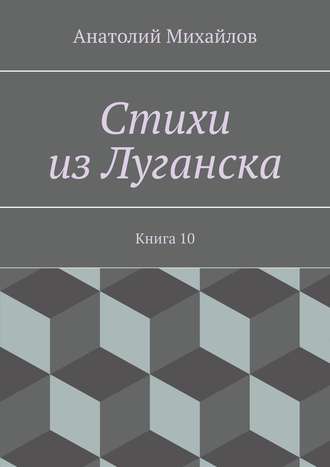 Анатолий Евгеньевич Михайлов. Стихи из Луганска. Книга 10