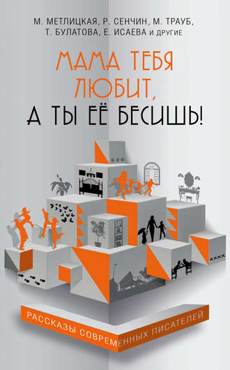 Мама тебя любит, а ты её бесишь! (сборник). 