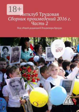 Сборник произведений 2016 г. Часть 2. Под общей редакцией Владимира Броудо. Литклуб Трудовая