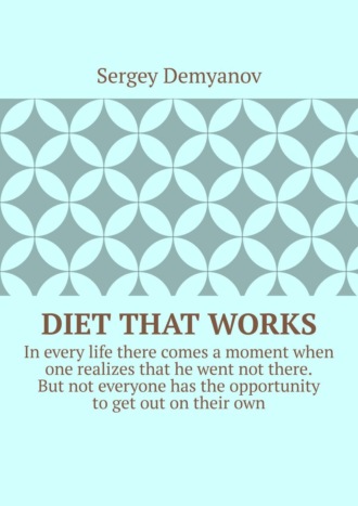 Sergey Demyanov. Diet that works. In every life there comes a moment when one realizes that he went not there. But not everyone has the opportunity to get out on their own.