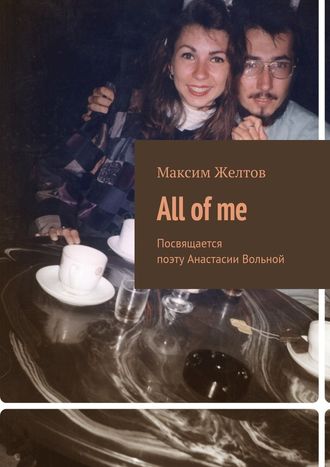 Максим Желтов. All of me. Посвящается поэту Анастасии Вольной