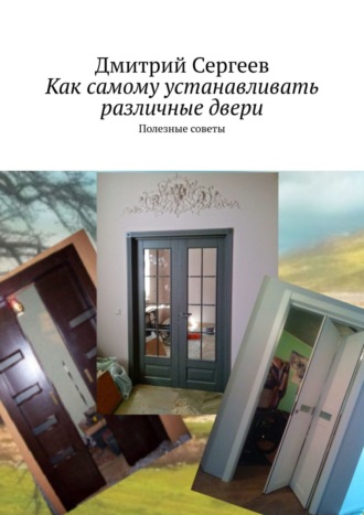 Как самому устанавливать различные двери. Полезные советы. Дмитрий Сергеев
