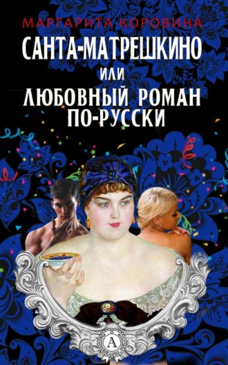 Санта-Матрешкино, или Любовный роман по-русски. Маргарита Коровина