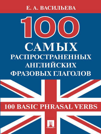 Е. А. Васильева. 100 самых распространенных английских фразовых глаголов (100 Basic Phrasal Verbs)